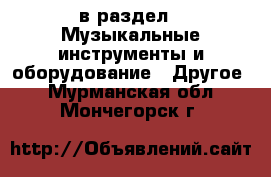  в раздел : Музыкальные инструменты и оборудование » Другое . Мурманская обл.,Мончегорск г.